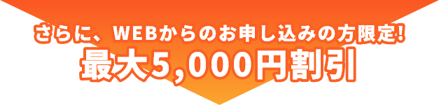 さらに、WEBからのお申し込みの方限定!